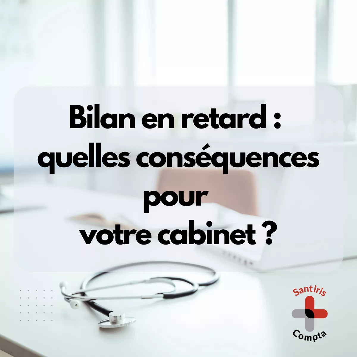Retard de bilan : quelles conséquences pour votre cabinet médical ou paramédical ? Santiris Compta informe et accompagne les professions de santé.